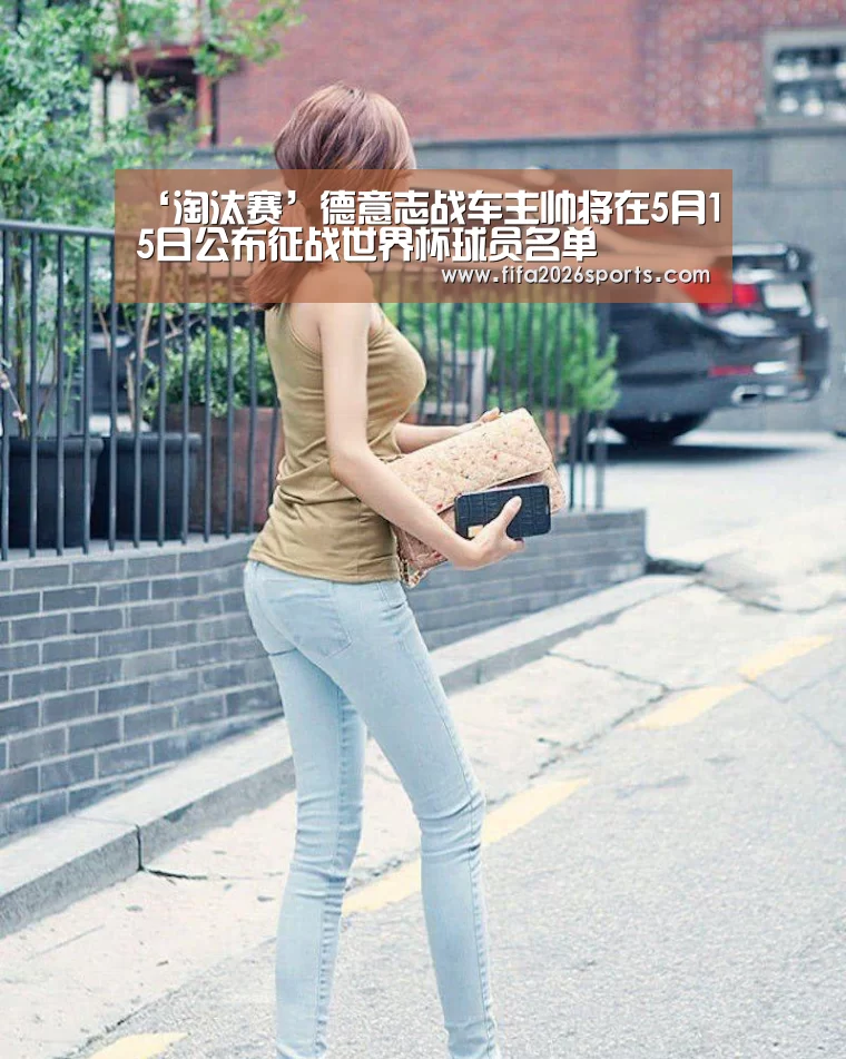 ‘淘汰赛’德意志战车主帅将在5月15日公布征战世界杯球员名单(图2) 比赛集锦