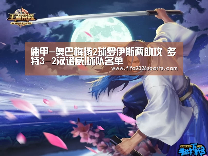 德甲-奥巴梅扬2球罗伊斯两助攻 多特3-2汉诺威|球队名单(图1) 世界杯专题