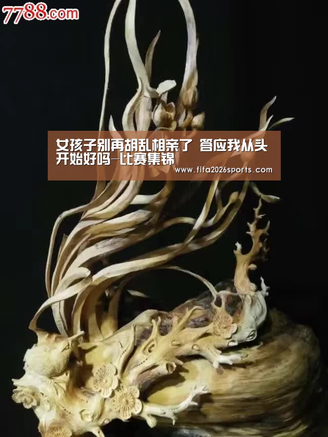 女孩子别再胡乱相亲了 答应我从头开始好吗-比赛集锦(图1) 世界杯专题