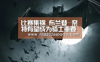 比赛集锦_布兰登-奈特有望成为骑士重要一员(图2) 比赛集锦