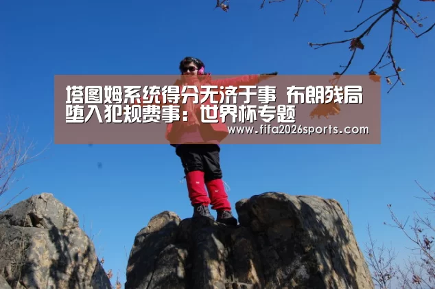 塔图姆系统得分无济于事 布朗残局堕入犯规费事:世界杯专题(图1) 比赛集锦