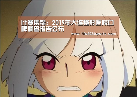 比赛集锦:2019年大连整形医院口碑调查报告公布(图3) 比赛集锦