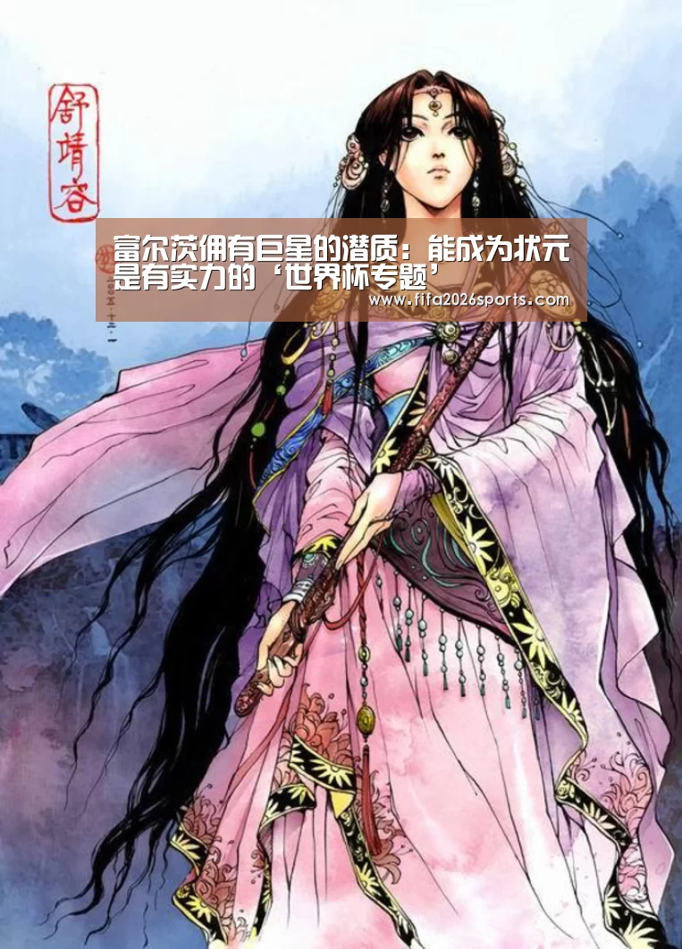 富尔茨佣有巨星的潜质:能成为状元是有实力的‘世界杯专题’(图1) 世界杯专题