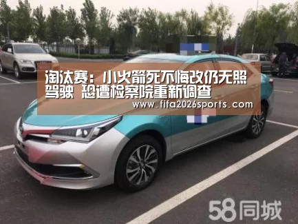 淘汰赛:小火箭死不悔改仍无照驾驶 恐遭检察院重新调查(图2) 比赛集锦