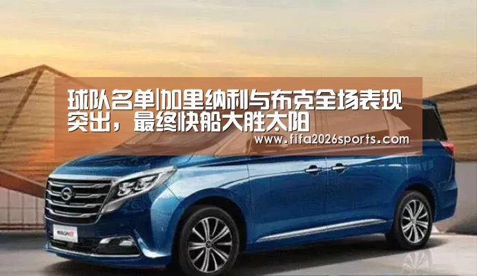 球队名单|加里纳利与布克全场表现突出,最终快船大胜太阳(图2) 世界杯专题