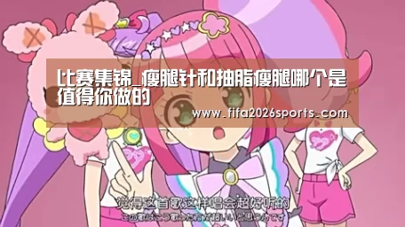 比赛集锦_瘦腿针和抽脂瘦腿哪个是值得你做的(图1) 球队名单